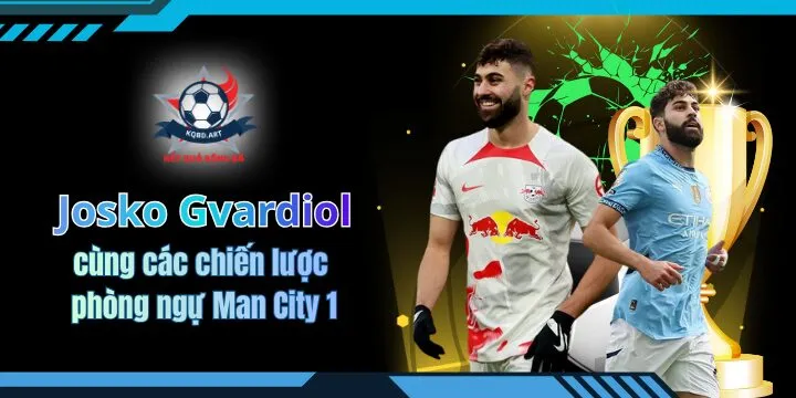 Josko Gvardiol cùng các chiến lược phòng ngự Man City 1